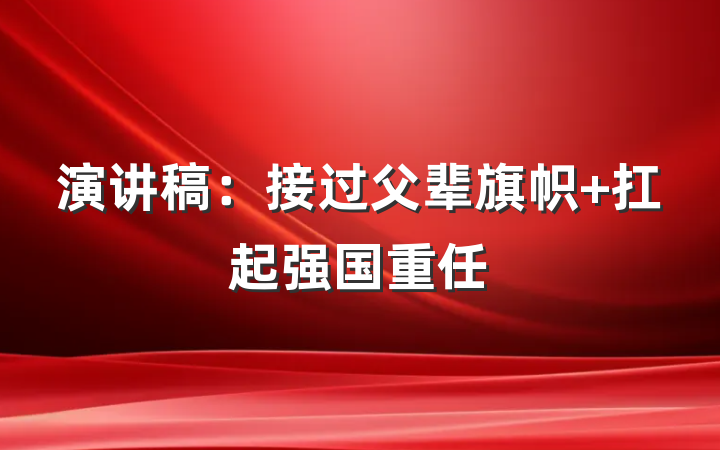 演讲稿：接过父辈旗帜 扛起强国重任