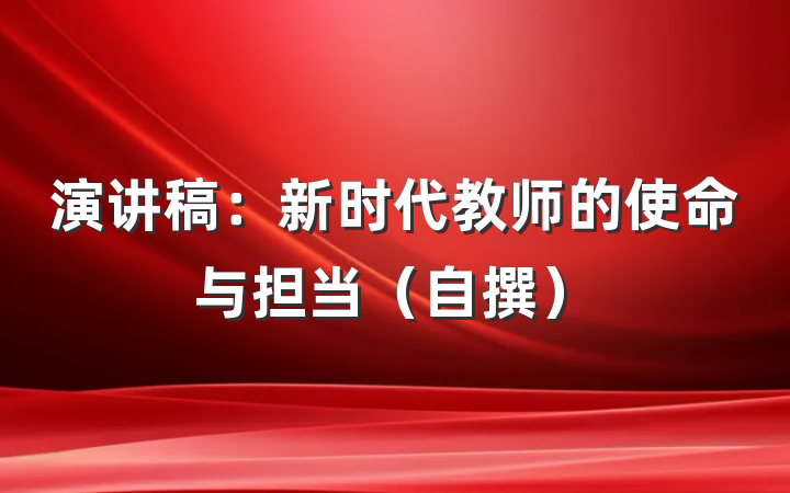 演讲稿：新时代教师的使命与担当（自撰）