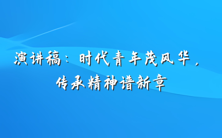 演讲稿：时代青年茂风华，传承精神谱新章