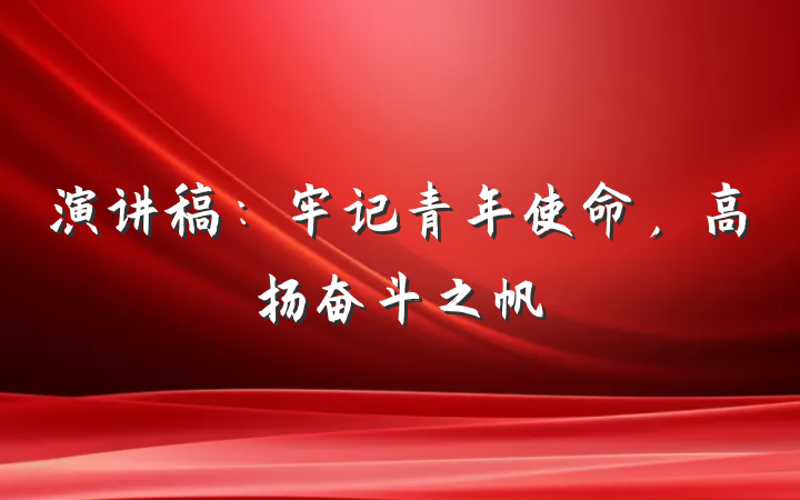 演讲稿:牢记青年使命,高扬奋斗之帆