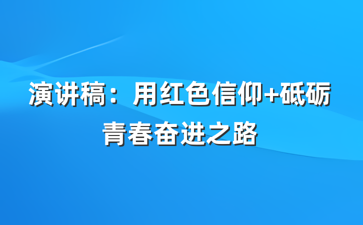 演讲稿：用红色信仰 砥砺青春奋进之路