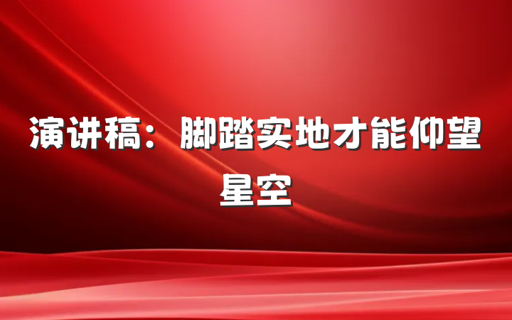 演讲稿：脚踏实地才能仰望星空