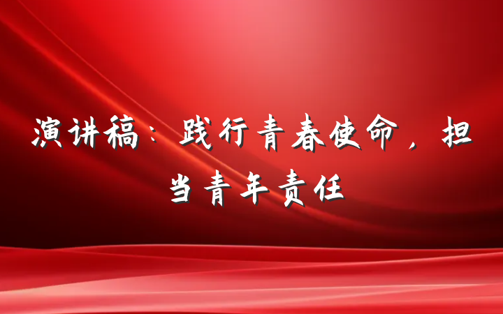 演讲稿：践行青春使命，担当青年责任