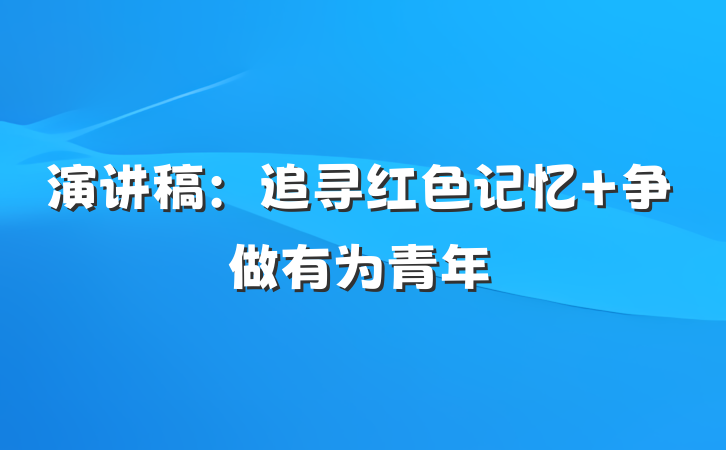 演讲稿：追寻红色记忆 争做有为青年