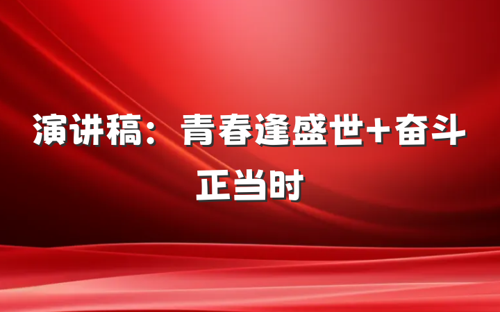 演讲稿：青春逢盛世 奋斗正当时
