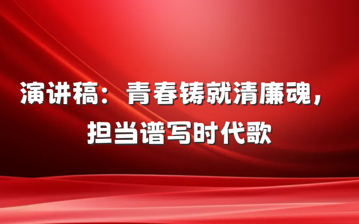 演讲稿：青春铸就清廉魂，担当谱写时代歌