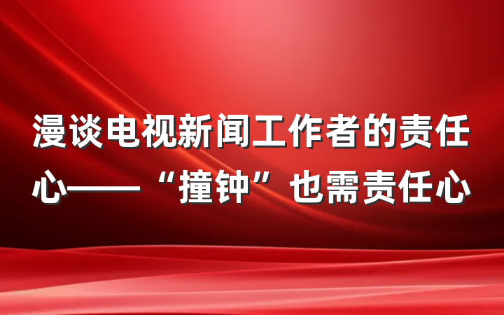 漫谈电视新闻工作者的责任心——“撞钟”也需责任心