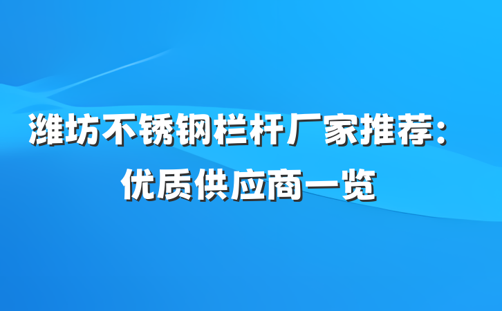 潍坊不锈钢栏杆厂家推荐:优质供应商一览