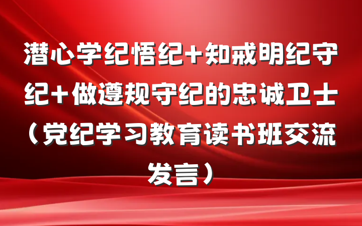 潜心学纪悟纪 知戒明纪守纪 做遵规守纪的忠诚卫士(党纪学习教育读书班交流发言)