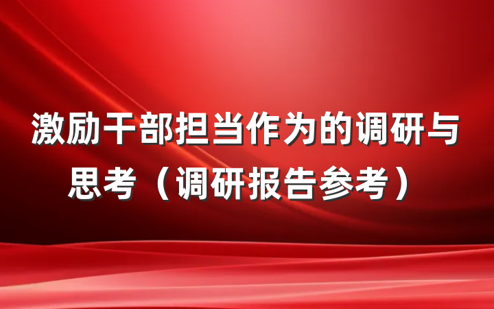 激励干部担当作为的调研与思考（调研报告参考）