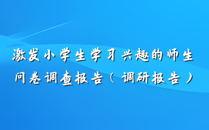 激发小学生学习兴趣的师生问卷调查报告（调研报告）