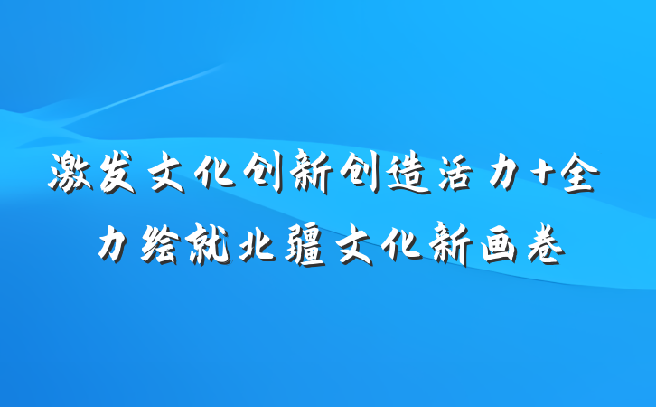 激发文化创新创造活力 全力绘就北疆文化新画卷