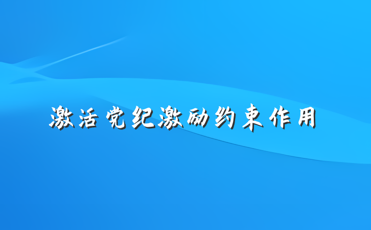 激活党纪激励约束作用