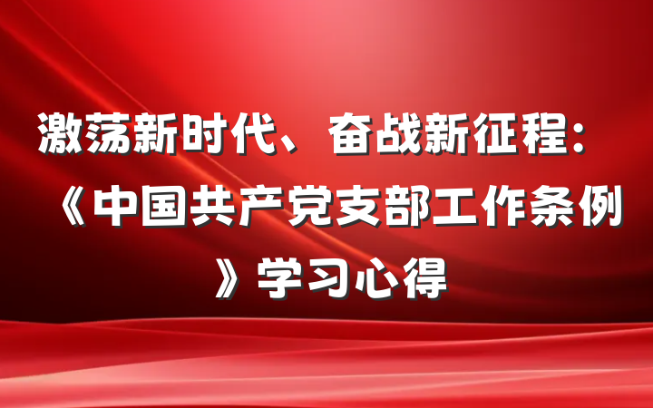激荡新时代、奋战新征程：《中国共产党支部工作条例》学习心得