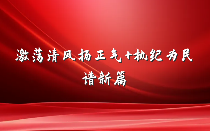 激荡清风扬正气 执纪为民谱新篇