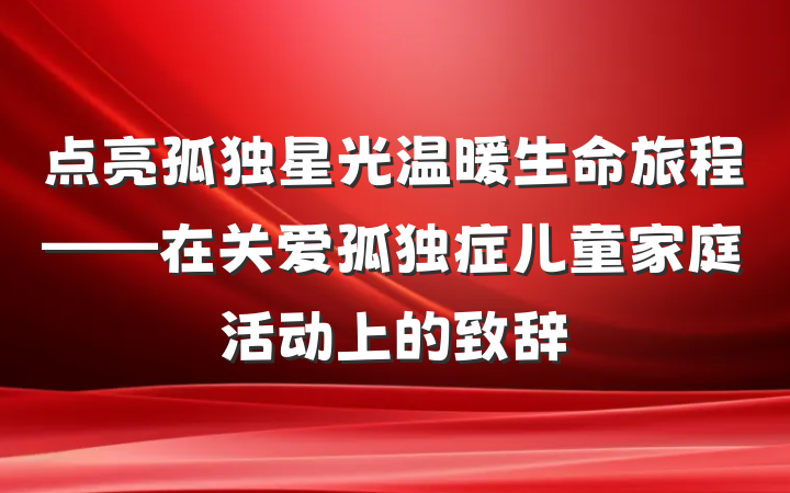 点亮孤独星光温暖生命旅程——在关爱孤独症儿童家庭活动上的致辞