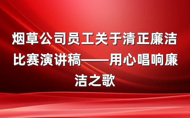 烟草公司员工关于清正廉洁比赛演讲稿——用心唱响廉洁之歌