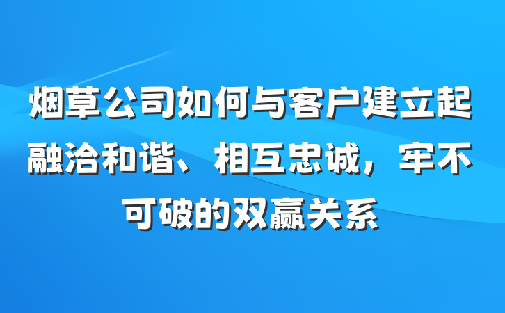 烟草公司如何与客户建立起融洽和谐、相互忠诚，牢不可破的双赢关系