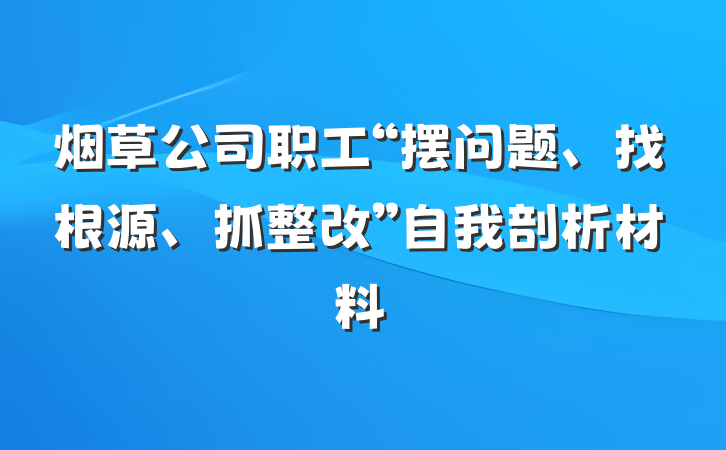 烟草公司职工“摆问题、找根源、抓整改”自我剖析材料