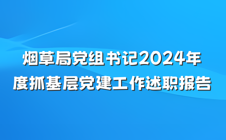 烟草局党组书记2024年度抓基层党建工作述职报告