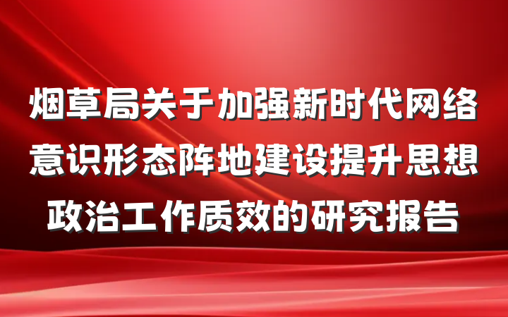 烟草局关于加强新时代网络意识形态阵地建设提升思想政治工作质效的研究报告