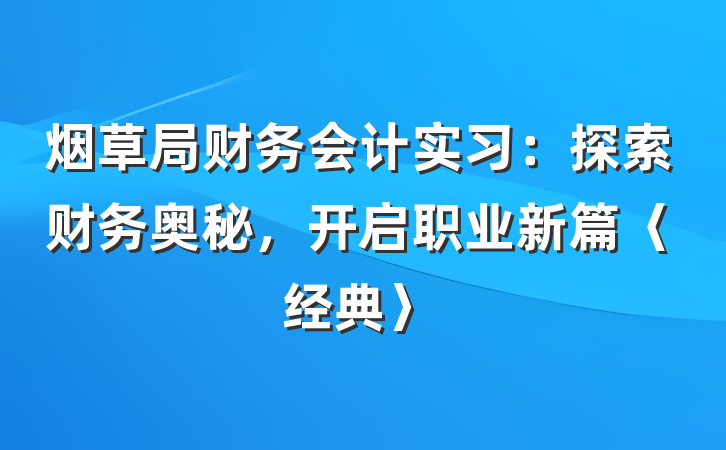 烟草局财务会计实习：探索财务奥秘，开启职业新篇〈经典〉