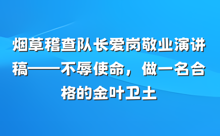 烟草稽查队长爱岗敬业演讲稿——不辱使命，做一名合格的金叶卫土