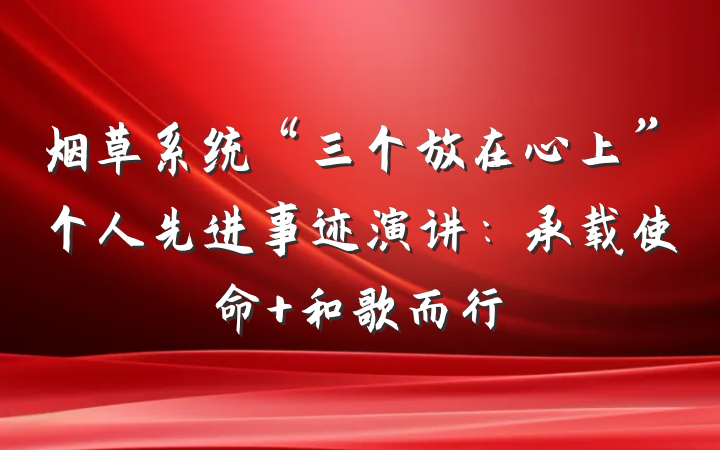 烟草系统“三个放在心上”个人先进事迹演讲：承载使命 和歌而行