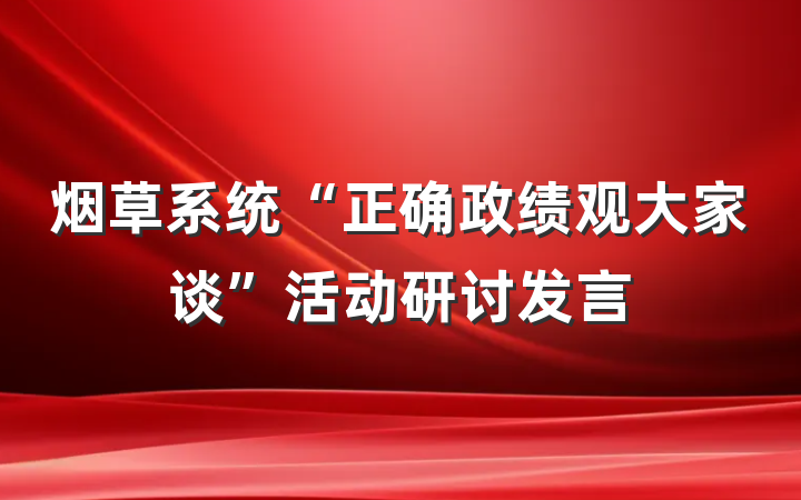 烟草系统“正确政绩观大家谈”活动研讨发言