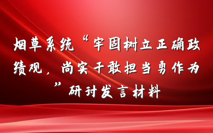 烟草系统“牢固树立正确政绩观，尚实干敢担当勇作为”研讨发言材料