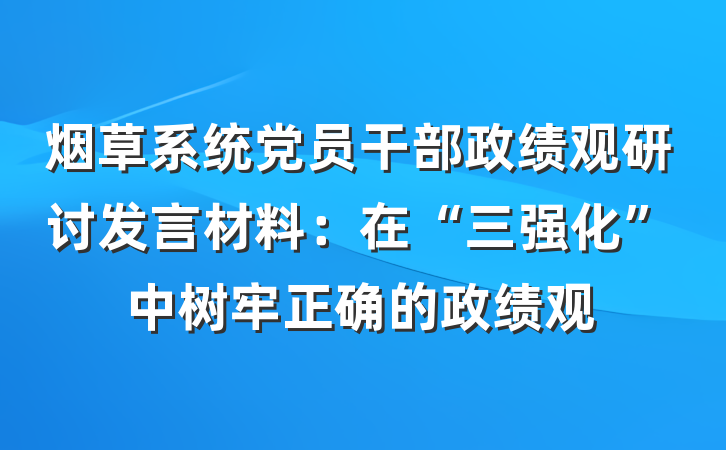 烟草系统党员干部政绩观研讨发言材料：在“三强化”中树牢正确的政绩观