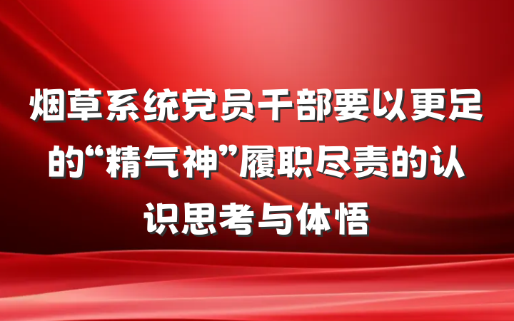 烟草系统党员干部要以更足的“精气神”履职尽责的认识思考与体悟