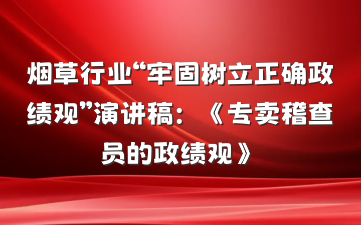 烟草行业“牢固树立正确政绩观”演讲稿：《专卖稽查员的政绩观》
