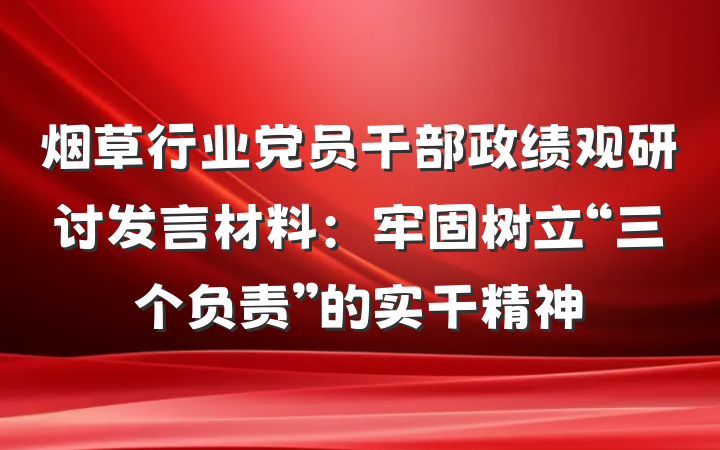 烟草行业党员干部政绩观研讨发言材料：牢固树立“三个负责”的实干精神
