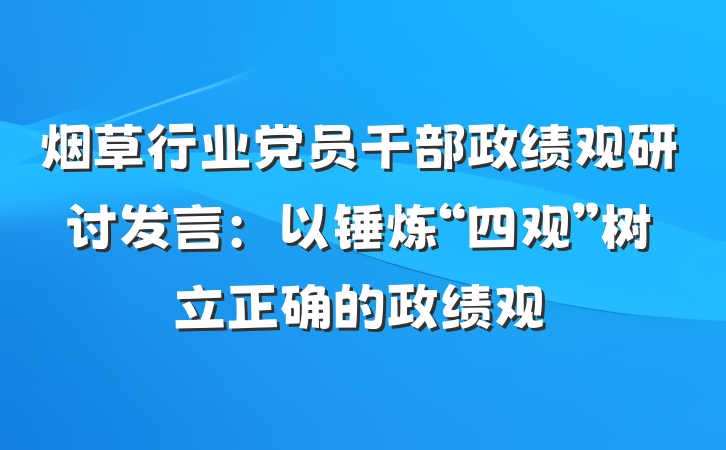 烟草行业党员干部政绩观研讨发言：以锤炼“四观”树立正确的政绩观