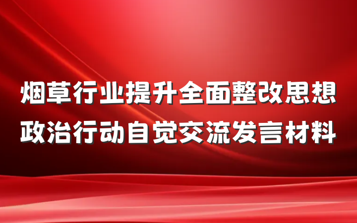 烟草行业提升全面整改思想政治行动自觉交流发言材料