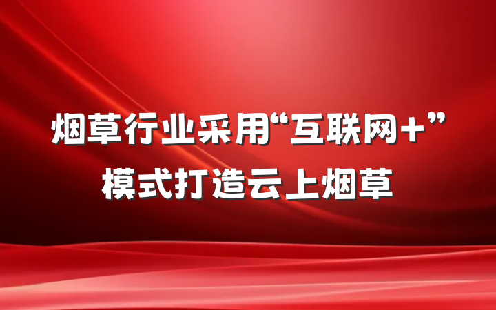 烟草行业采用“互联网+”模式打造云上烟草