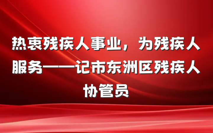 热衷残疾人事业，为残疾人服务——记市东洲区残疾人协管员