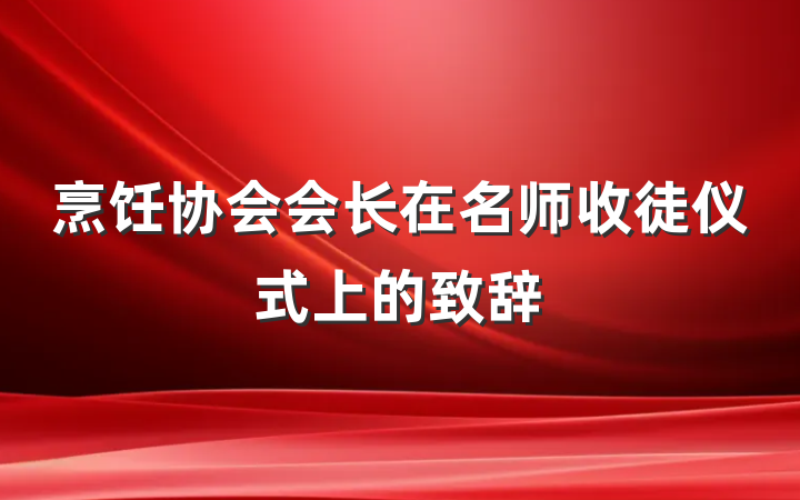 烹饪协会会长在名师收徒仪式上的致辞