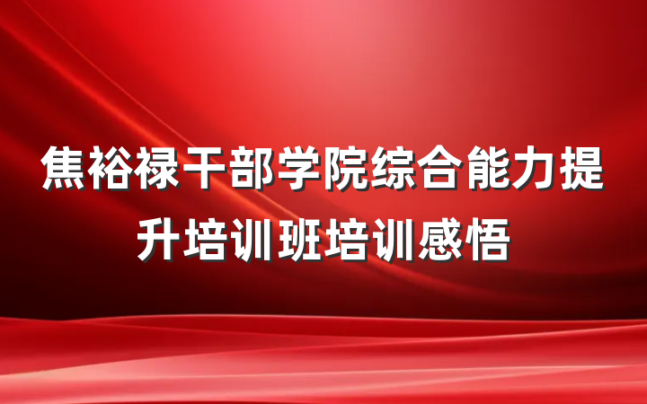 焦裕禄干部学院综合能力提升培训班培训感悟