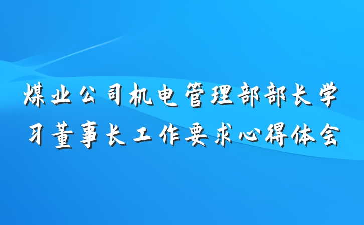 煤业公司机电管理部部长学习董事长工作要求心得体会