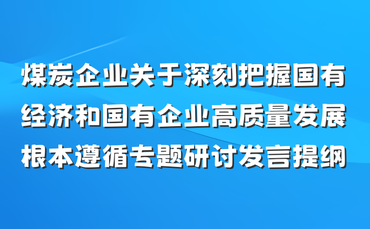 煤炭企业关于深刻把握国有经济和国有企业高质量发展根本遵循专题研讨发言提纲