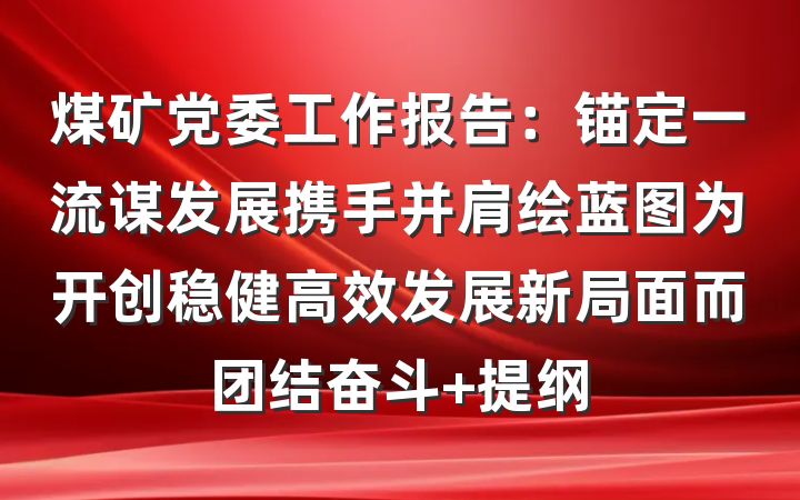 煤矿党委工作报告：锚定一流谋发展携手并肩绘蓝图为开创稳健高效发展新局面而团结奋斗 提纲