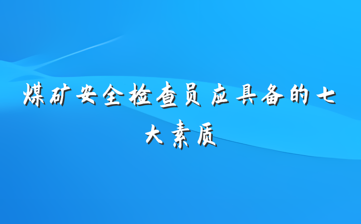 煤矿安全检查员应具备的七大素质