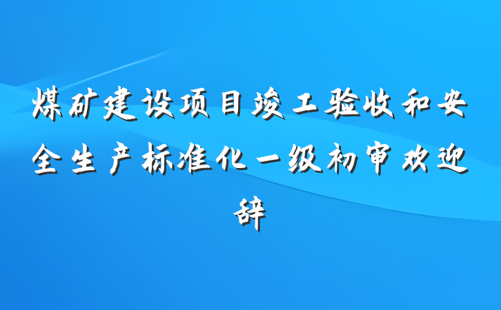 煤矿建设项目竣工验收和安全生产标准化一级初审欢迎辞