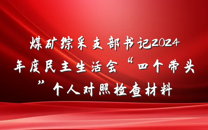 煤矿综采支部书记2024年度民主生活会“四个带头”个人对照检查材料