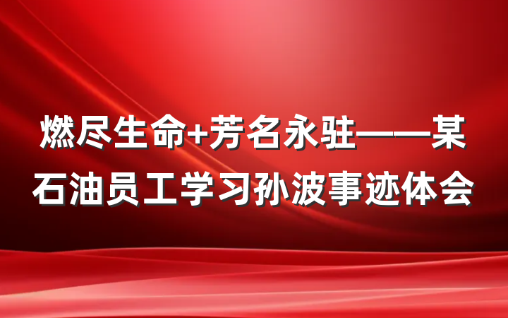 燃尽生命 芳名永驻——某石油员工学习孙波事迹体会