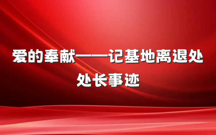 爱的奉献——记基地离退处处长事迹