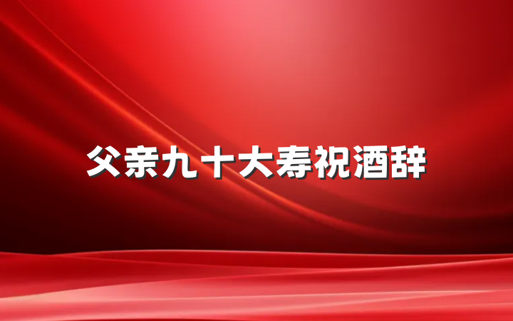 父亲九十大寿祝酒辞