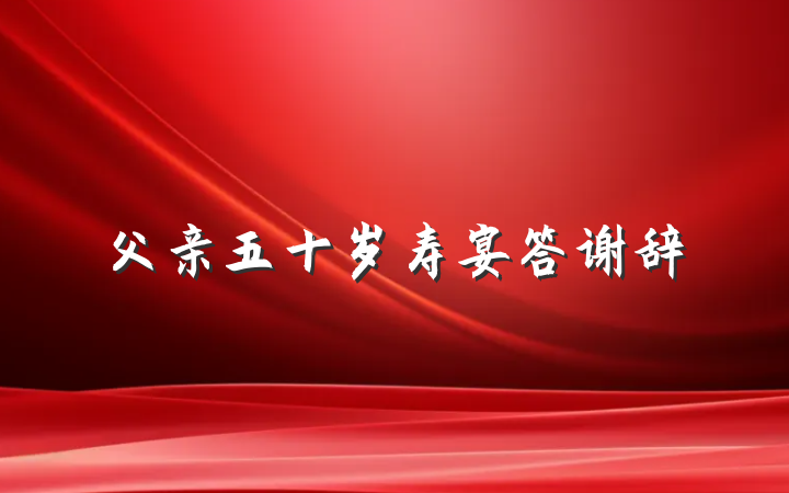 父亲五十岁寿宴答谢辞